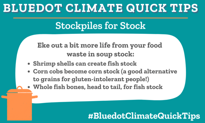 Climate Quick Tip: Stockpiles for Stock Eke out a bit more life from your food waste in soup stock: •Shrimp shells can create fish stock •Corn cobs become corn stock (a good alternative to grains for gluten-intolerant people!) •Whole fish bones, head to tail, for fish stock